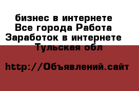 бизнес в интернете - Все города Работа » Заработок в интернете   . Тульская обл.